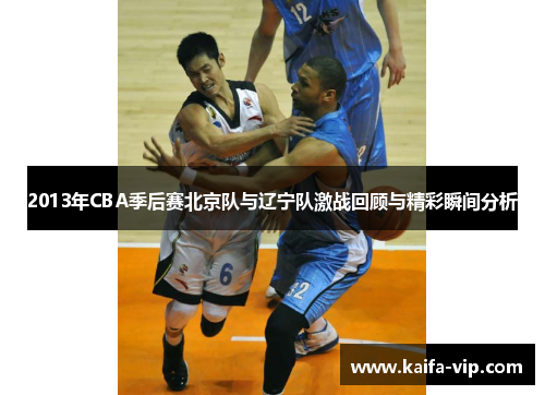2013年CBA季后赛北京队与辽宁队激战回顾与精彩瞬间分析