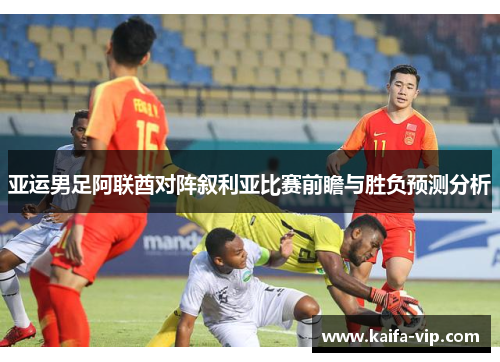 亚运男足阿联酋对阵叙利亚比赛前瞻与胜负预测分析