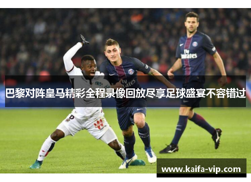 巴黎对阵皇马精彩全程录像回放尽享足球盛宴不容错过