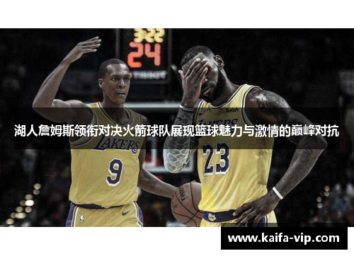 湖人詹姆斯领衔对决火箭球队展现篮球魅力与激情的巅峰对抗