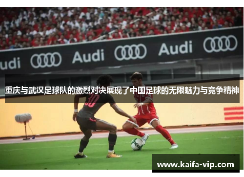 重庆与武汉足球队的激烈对决展现了中国足球的无限魅力与竞争精神